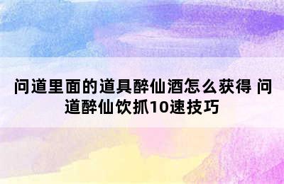 问道里面的道具醉仙酒怎么获得 问道醉仙饮抓10速技巧